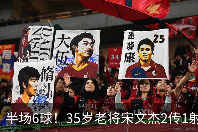 半场6球！35岁老将宋文杰2传1射+0角度破门，这才是中国足球该有的样子！