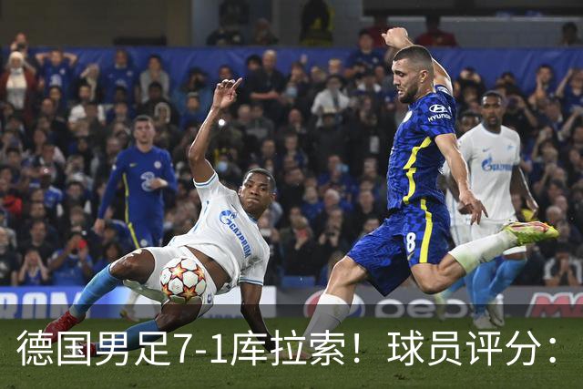 德国男足7-1库拉索！球员评分：2人满分、2人优秀、3人及格、1人太拉胯