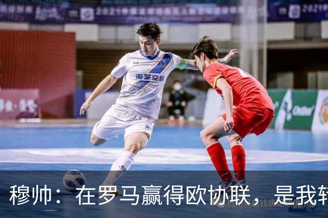 穆帅：在罗马赢得欧协联，是我转向更多为他人着想的时刻