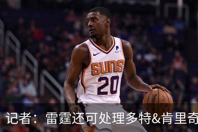 记者：雷霆还可处理多特&肯里奇等人 这取决于他们削减薪资的目标